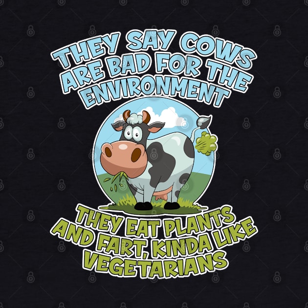 They say cows are bad for the environment they eat plants and fart, kinda like vegetarians by RobiMerch